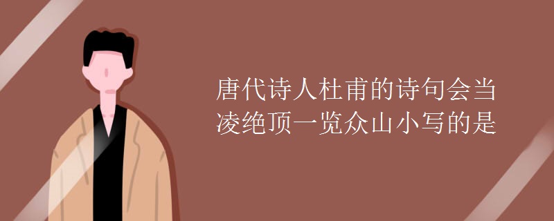 唐代诗人杜甫的诗句会当凌绝顶一览众山小写的是