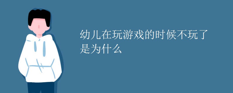 幼儿在玩游戏的时候不玩了是为什么