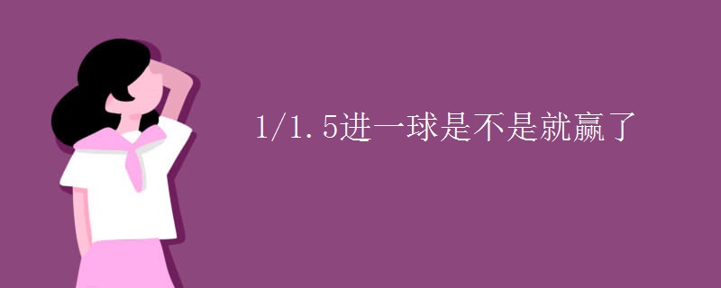 1/1.5进一球是不是就赢了
