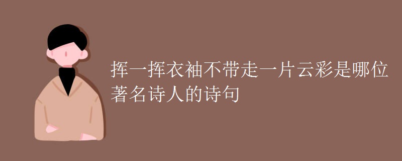 挥一挥衣袖不带走一片云彩是哪位著名诗人的诗句