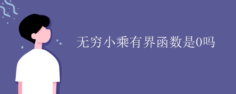 无穷小乘有界函数是0吗
