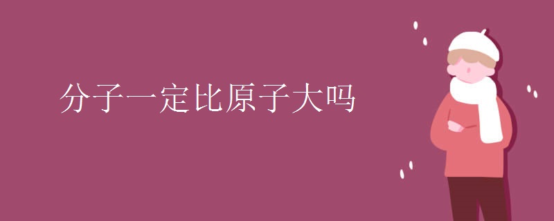 分子一定比原子大吗