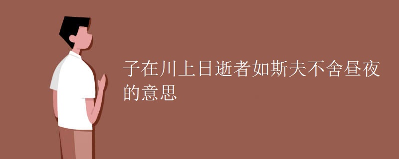 子在川上日逝者如斯夫不舍昼夜的意思
