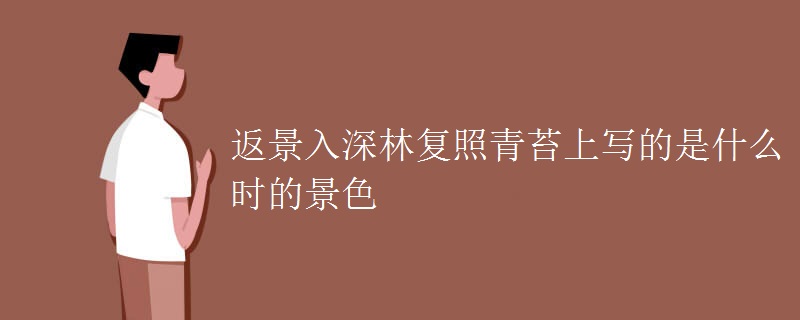 返景入深林复照青苔上写的是什么时的景色