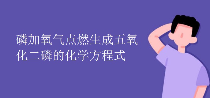 磷加氧气点燃生成五氧化二磷的化学方程式