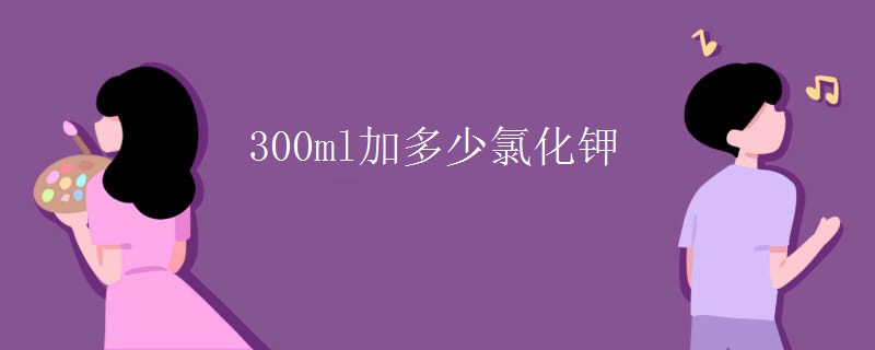 300ml加多少氯化钾