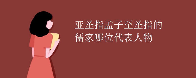 亚圣指孟子至圣指的儒家哪位代表人物