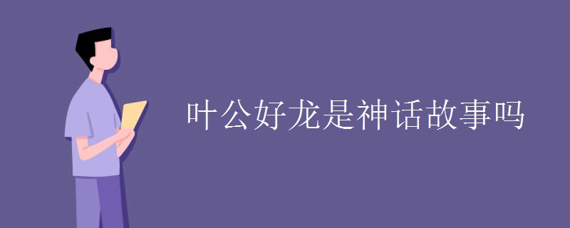 叶公好龙是神话故事吗