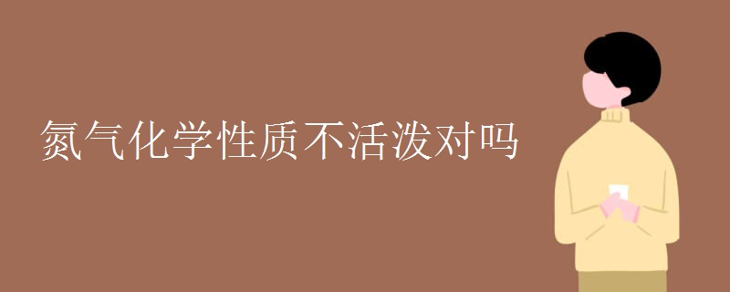氮气化学性质不活泼对吗