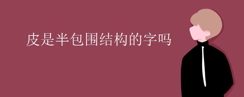 皮是半包围结构的字吗