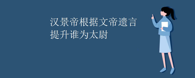 汉景帝根据文帝遗言提升谁为太尉