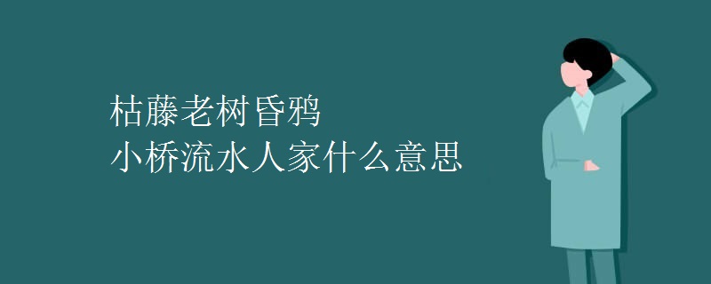 枯藤老树昏鸦_小桥流水人家什么意思
