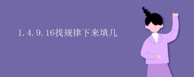1.4.9.16找规律下来填几