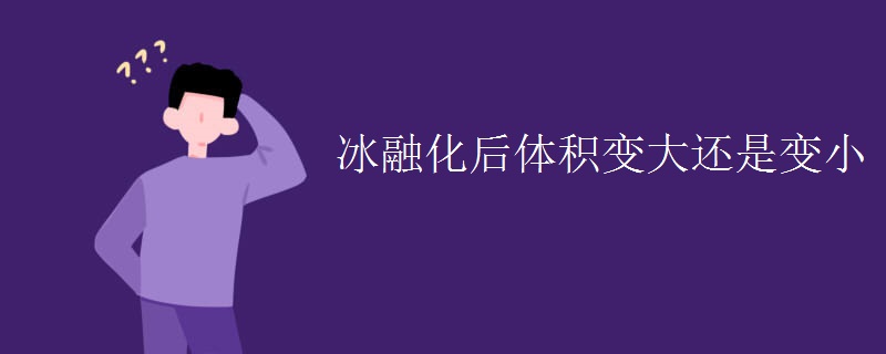 冰融化后体积变大还是变小