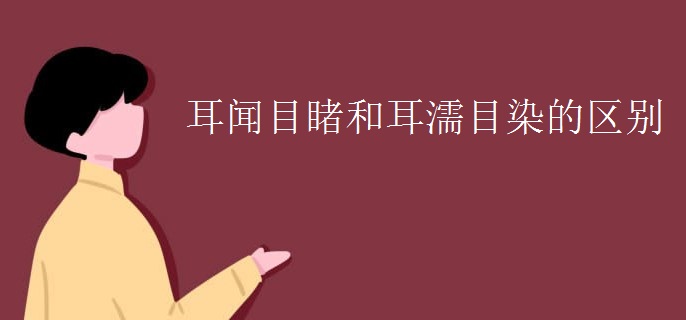 耳闻目睹和耳濡目染的区别
