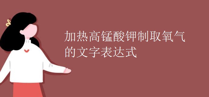 加热高锰酸钾制取氧气的文字表达式