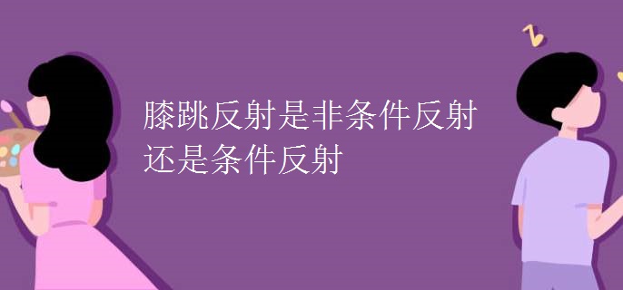膝跳反射是非条件反射还是条件反射