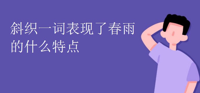 斜织一词表现了春雨的什么特点