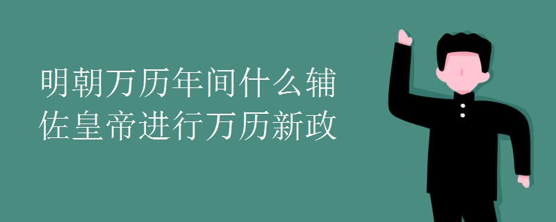 明朝万历年间什么辅佐皇帝进行万历新政