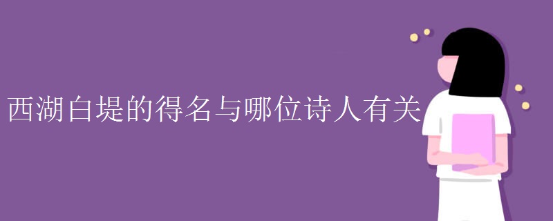 西湖白堤的得名与哪位诗人有关