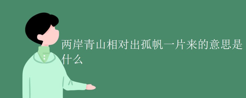 两岸青山相对出孤帆一片来的意思是什么