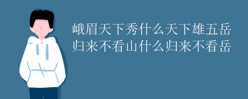 峨眉天下秀什么天下雄五岳归来不看山什么归来不看岳