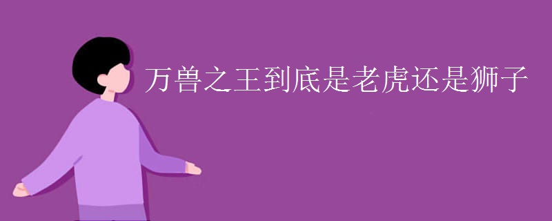 万兽之王到底是老虎还是狮子