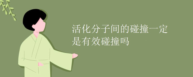 活化分子间的碰撞一定是有效碰撞吗