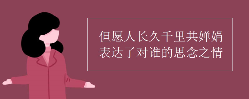 但愿人长久千里共婵娟表达了对谁的思念之情