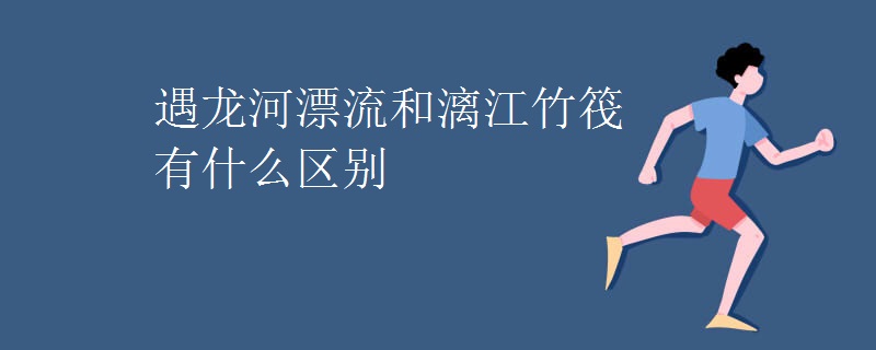 遇龙河漂流和漓江竹筏有什么区别