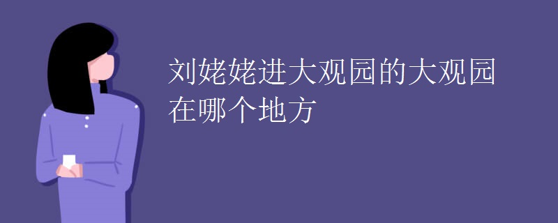 刘姥姥进大观园的大观园在哪个地方