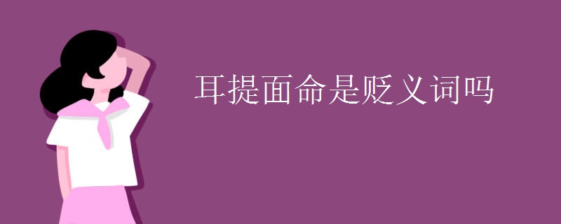 耳提面命是贬义词吗