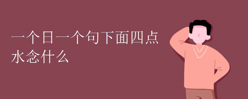 一个日一个句下面四点水念什么