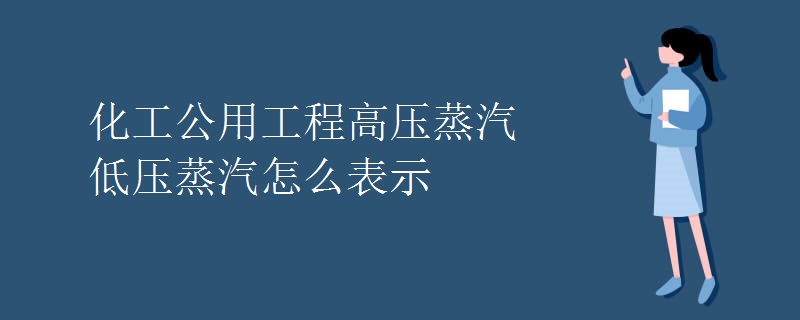 化工公用工程高压蒸汽低压蒸汽怎么表示
