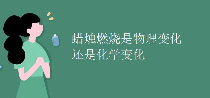 蜡烛燃烧是物理变化还是化学变化
