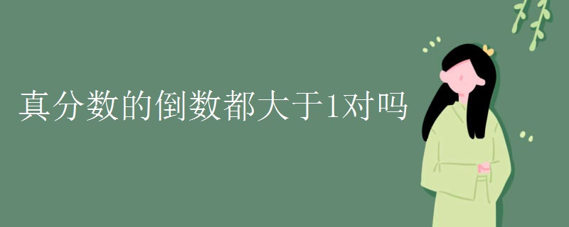 真分数的倒数都大于1对吗