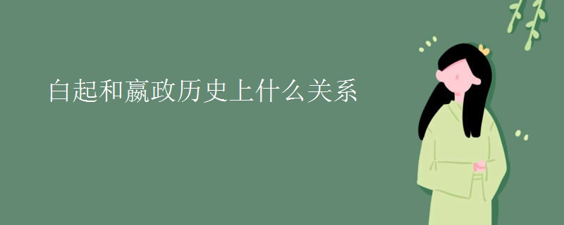 白起和嬴政历史上什么关系