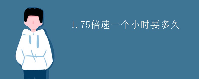 1.75倍速一个小时要多久