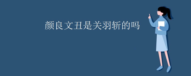 颜良文丑是关羽斩的吗