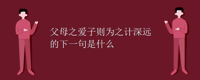父母之爱子则为之计深远的下一句是什么