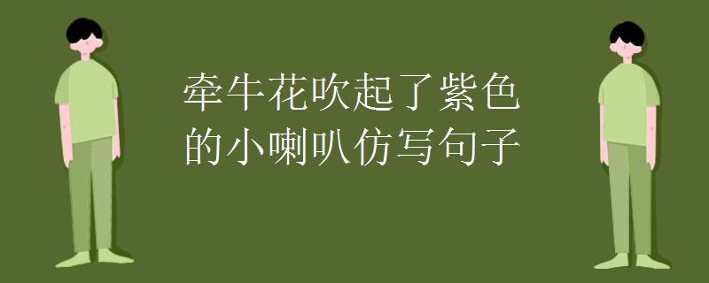 牵牛花吹起了紫色的小喇叭仿写句子