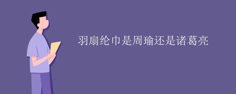 羽扇纶巾是周瑜还是诸葛亮