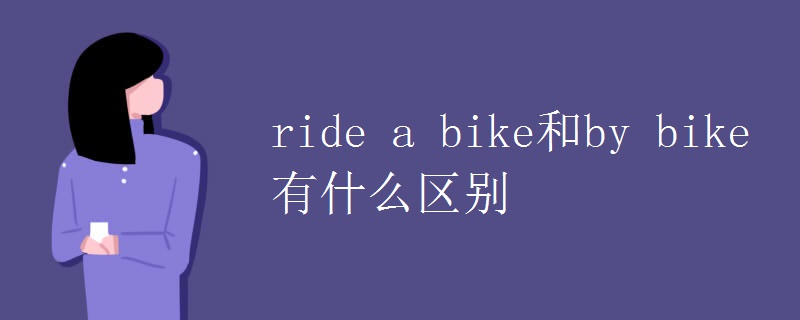 ride a bike和by bike有什么区别