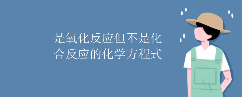 是氧化反应但不是化合反应的化学方程式