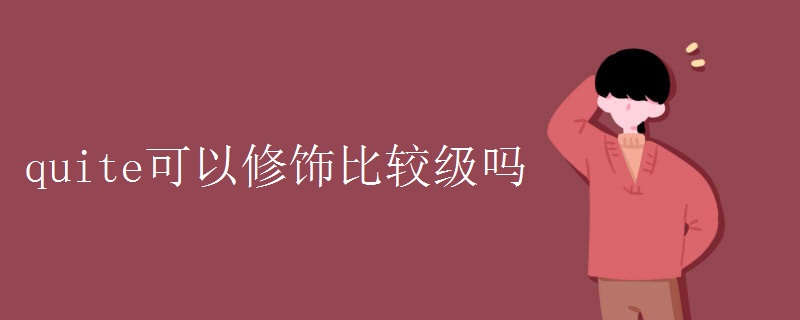 quite可以修饰比较级吗
