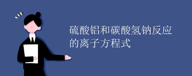硫酸铝和碳酸氢钠反应的离子方程式