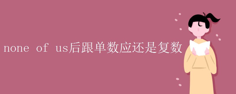 none of us后跟单数应还是复数