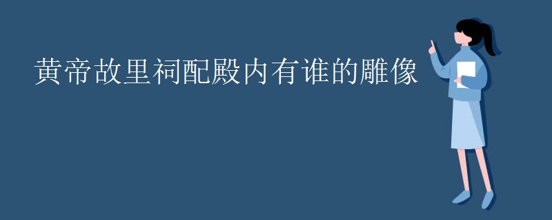 黄帝故里祠配殿内有谁的雕像