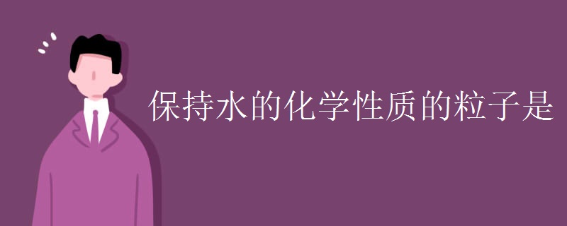 保持水的化学性质的粒子是