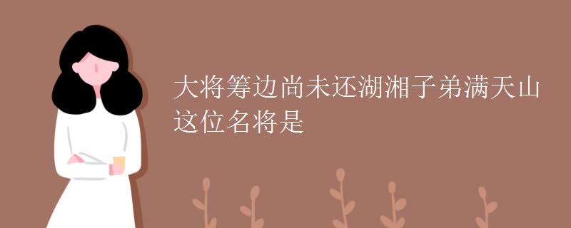大将筹边尚未还湖湘子弟满天山这位名将是